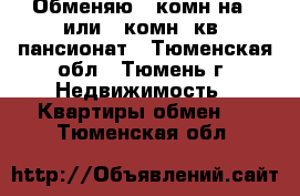 Обменяю 3-комн.на 1 или-2-комн. кв. пансионат - Тюменская обл., Тюмень г. Недвижимость » Квартиры обмен   . Тюменская обл.